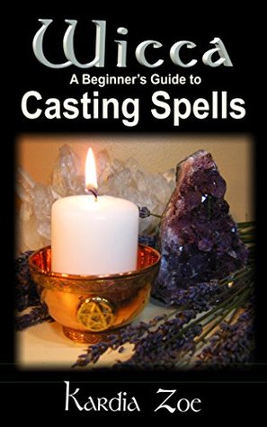 Wicca A Beginner's Guide to Casting Spells: Herbal, Crystal and Candle Magic (Living Wicca Today Book 3)