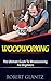 Woodwoking: The Ultimate Beginners Guide To Create Beautiful Woodworking Projects
