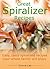Great spiralizer recipes: easy, tasty spiralized recipes your whole family will enjoy