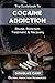 The Guidebook to Cocaine Addiction: Understanding Cocaine Abuse, Getting Cocaine Addiction Treatment, & Cocaine Rehab Recovery (Drug Addiction and Substance Abuse Recovery 1)