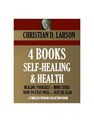 4 Books on Self-Healing and Health: Healing Yourself / Mind Cures / How to Stay Well / Just Be Glad (Kindle Edition)