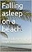 Falling asleep on a beach.:...