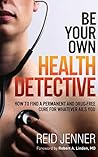 Be Your Own Health Detective: How to Find a Permanent and Drug-free Cure for Whatever Ails You Be Your Own Health Detective: How to Find a Permanent and Drug-free Cure for Whatever Ails You