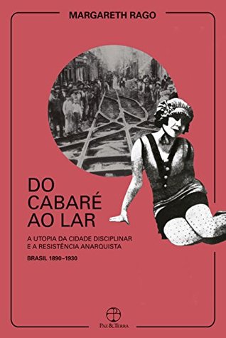 Do cabaré ao lar: a utopia da cidade disciplinar e a resistência anarquista (Paperback)