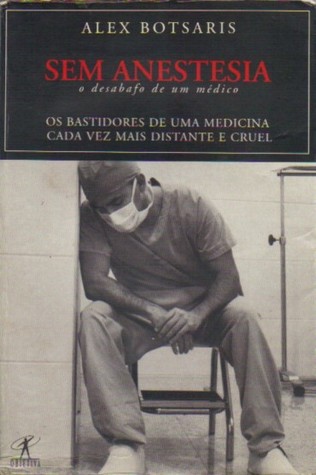 Sem anestesia: O desabafo de um médico : os bastidores de uma medicina cada vez mais distante e cruel (Portuguese Edition)