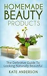 Homemade Beauty Products: The Definitive Guide To Looking Naturally Beautiful