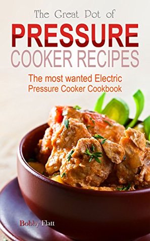 The Great Pot of Pressure Cooker Recipes: The Most Wanted Electric Pressure Cooker Cookbook (Kindle Edition)