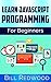 Javascript Programming: Learn Javascript Easily: The Ultimate Unofficial Guide For Beginners To Learn Javascript Programming Today (Learn Javascript Programming (Unofficial Guide Books))