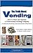 The Truth About Vending: A how to and inside look at the beverage, snack, coffee vending business