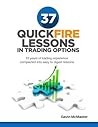37 Quickfire Lessons In Trading Options: 10 Years of Trading Experience Compacted Into Easy to Digest Lessons 37 Quickfire Lessons In Trading Options: 10 Years of Trading Experience Compacted Into Easy to Digest Lessons