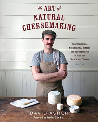 The Art of Natural Cheesemaking: Using Traditional, Non-Industrial Methods and Raw Ingredients to Make the World's Best Cheeses (Kindle Edition)