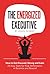The Energized Executive: How to Get Focused, Strong and Calm. 25 Easy Tools for Peak Performance in Business and Beyond. (Executive Sutra Leadership Series Book 1)