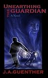Unearthing the Guardian: A Novel Unearthing the Guardian: A Novel