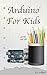 Arduino For Kids Young and Old