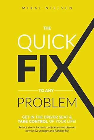 The Quick Fix To Any Problem: Get in the Driver Seat and take control of your life! (Kindle Edition)