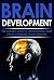 Brain Development: The Ultimate Guide to Transforming Your Life By Changing Your Thoughts (Achievement, Success, Change, Goals,)
