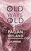 Old Ways, Old Secrets: Pagan Ireland: Myth * Landscape * Tradition