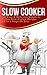 Slow Cooker: 100 Easy & Delicious Simple to Follow Slow Cooker Recipes - All In 3 Steps Or Less