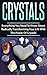 Crystals: Everything You Need To Know About Radically Transforming Your Life With The Power Of Crystals (Crystal Healing, Crystal Therapy, Healing Stones, Crystals, Energy, Alternative, New Age)