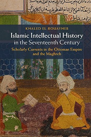 Islamic Intellectual History in the Seventeenth Century: Scholarly Currents in the Ottoman Empire and the Maghreb (Kindle Edition)