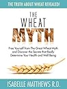 The Wheat Myth: Free Yourself from ‘The Great Wheat Myth’ and Discover the Secrets That Really Determine Your Health and Well Being