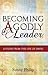 Becoming A Godly Leader: Leadership Lessons from the Life of King David