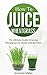 How To Juice Wheatgrass: The Ultimate Guide To Juicing Wheatgrass For Health And Nutrition