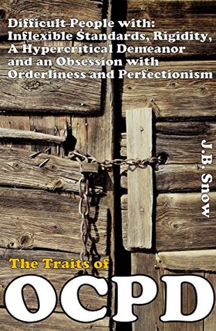 The Traits of OCPD - Obsessive Compulsive Personality Disorder: Difficult People with Inflexible Standards, Rigidity, a Hypercritical Demeanor and an Obsession ... (Transcend Mediocrity Book 18)