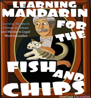 Learning Mandarin for the Fish and Chips: Learning Mandarin Chinese in Taiwan and Mandarin Legal Work in London (Some Ideas Over a Cup of Tea Book 1)