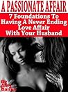 A Passionate Affair: 7 Foundations To Having A Never Ending Love Affair With Your Husband