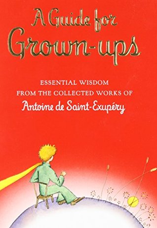 A Guide for Grown-Ups: Essential Wisdom from the Collected Works of Antoine de Saint-Exupéry (Hardcover)