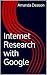 Internet Research: Google Edition: Guide to Conducting Online Research Utilizing the Google Search Engine