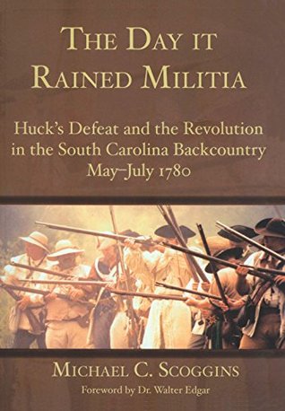 The Day it Rained Militia: Huck's Defeat and the Revolution in the South Carolina Backcountry May-July 1780: Huck's Defeat and the Revolution in the South ... Backcountry, May-July 1780 (Military)