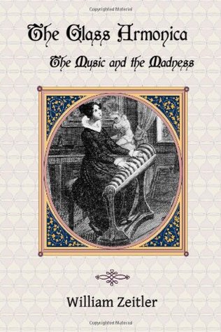 The Glass Armonica -- the Music and the Madness: A history of glass music from the Kama Sutra to modern times, including the glass armonica (also ... the musical glasses and the glass harp (Paperback)