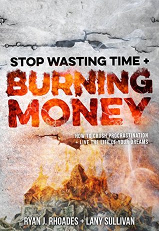 Stop Wasting Time & Burning Money: How to Crush Procrastination & Live the Life of Your Dreams (Kindle Edition)