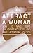 Attract Women: Effective advice for young men looking to get a girlfriend, impress her and keep her long term (woman of your dreams, getting her attention, talking to women, keeping your girlfriend)