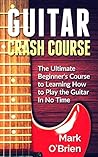 Guitar: Crash Course - The Ultimate Beginner's Course to Learning How to Play Guitar In No Time