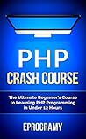 PHP: Crash Course - The Ultimate Beginner's Course to Learning PHP Programming in Under 12 Hours