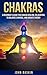 Chakras: A Beginner's Guide for Chakra Healing, Relaxation, to Balance Chakras, and Radiate Energy