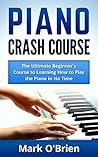 Piano: Crash Course - The Ultimate Beginner's Course to Learning How to Play Piano In No Time (Includes Tons of Practice Pieces Inside!)