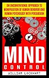 Mind Control: An Unconventional Approach to Manipulation of Human Behavior and Human Psychology with Persuasion (BONUS, Mind, Thought Control, Brainwashing, Mind Programming, Manipulation)