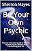 Be Your Own Psychic: The new interactive guide to TUNING IN your psychic abilities and transforming your life