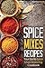 Spice Mixes Recipes: Your Go-To Spice Mixes Seasoning Cookbook