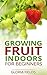 Grow Fruits Indoors For Beginners: Enjoy Seasonal Fruits All Year Round With This Guide.