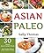 Asian Paleo Recipes: 30 Classic Asian Comfort Foods Made Healthy Without Grains, Legumes, or Dairy