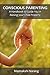Conscious Parenting: A Handbook to Raising your Child Properly
