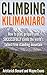 Climbing Kilimanjaro: How to plan, prepare and SUCCESSFULLY climb the world’s tallest free standing mountain. (Kilimanjaro series Book 1)