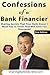 Confessions of a Bank Financier: Sharing Secrets That Your Bank Doesn't Want You to Know That Will Save You Thousands