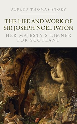 The Life and Work of Sir Joseph Noël Paton, Her Majesty's Limner for Scotland (Kindle Edition)