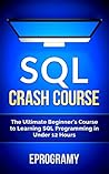 SQL: Crash Course - The Ultimate Beginner’s Course to Learning SQL Programming in Under 12 Hours